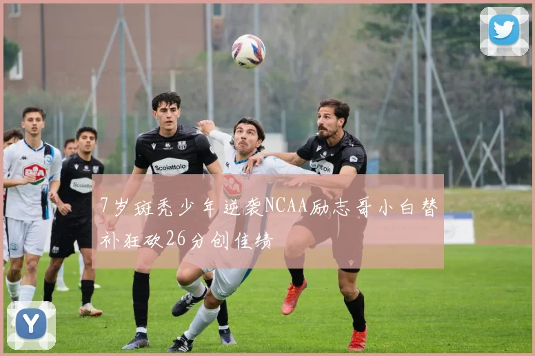 7岁斑秃少年逆袭NCAA励志哥小白替补狂砍26分创佳绩