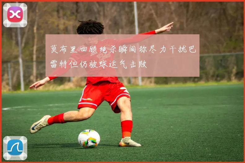 莫布里回顾绝杀瞬间称尽力干扰巴雷特但仍被球运气击败