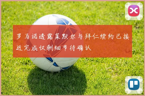 罗马诺透露莱默尔与拜仁续约已接近完成仅剩细节待确认