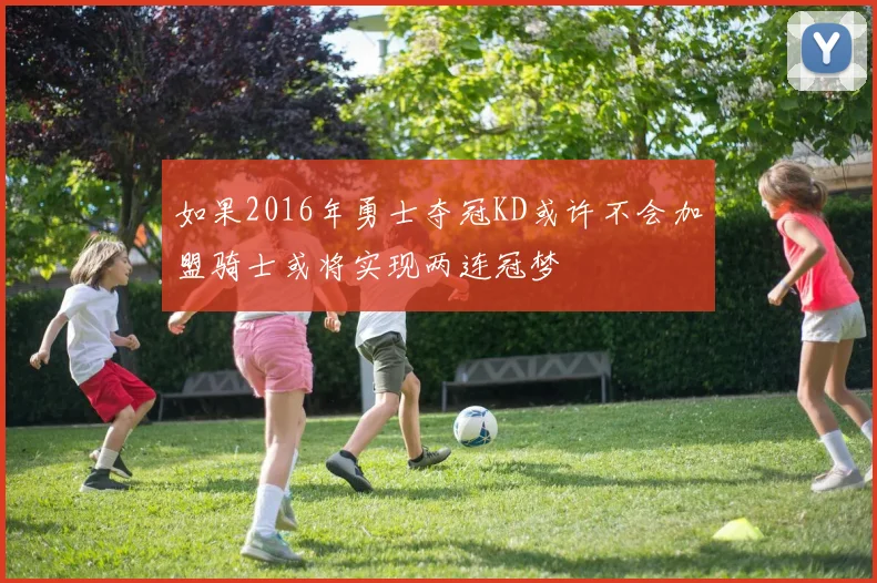如果2016年勇士夺冠KD或许不会加盟骑士或将实现两连冠梦