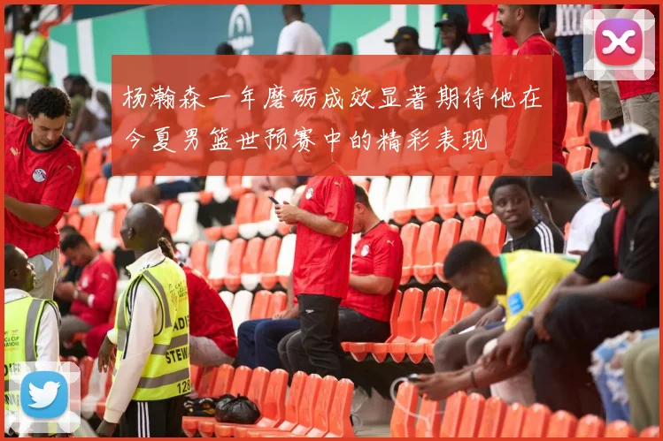 杨瀚森一年磨砺成效显著期待他在今夏男篮世预赛中的精彩表现