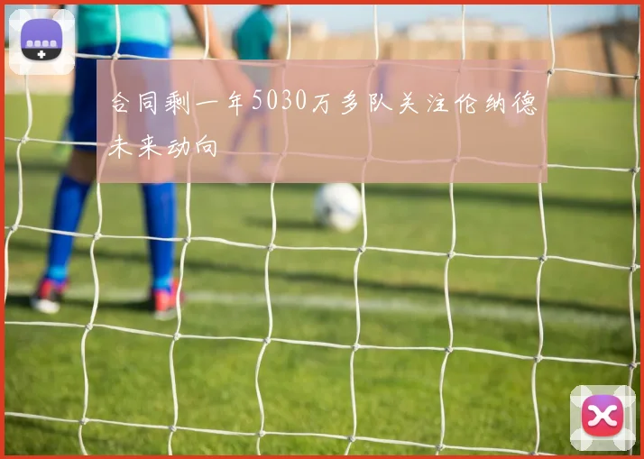 合同剩一年5030万多队关注伦纳德未来动向