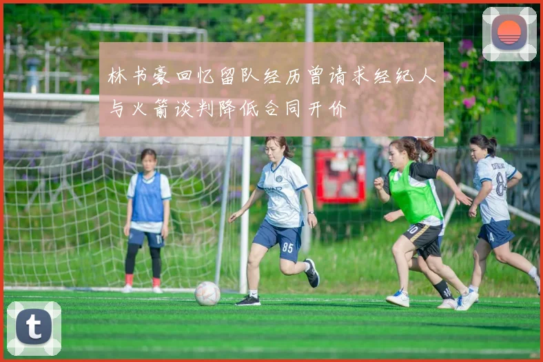 林书豪回忆留队经历曾请求经纪人与火箭谈判降低合同开价