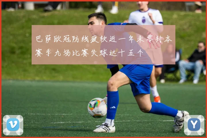 巴萨欧冠防线疲软近一年未零封本赛季九场比赛失球达十五个