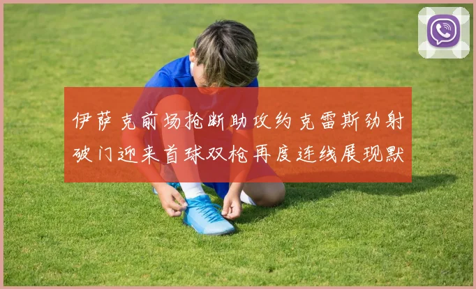 伊萨克前场抢断助攻约克雷斯劲射破门迎来首球双枪再度连线展现默契