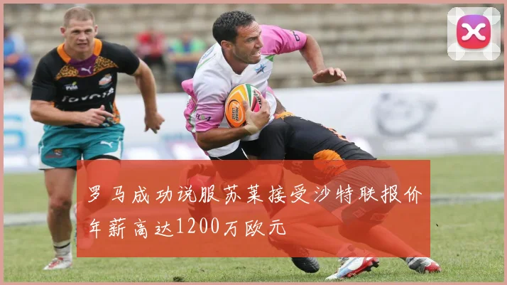 罗马成功说服苏莱接受沙特联报价年薪高达1200万欧元