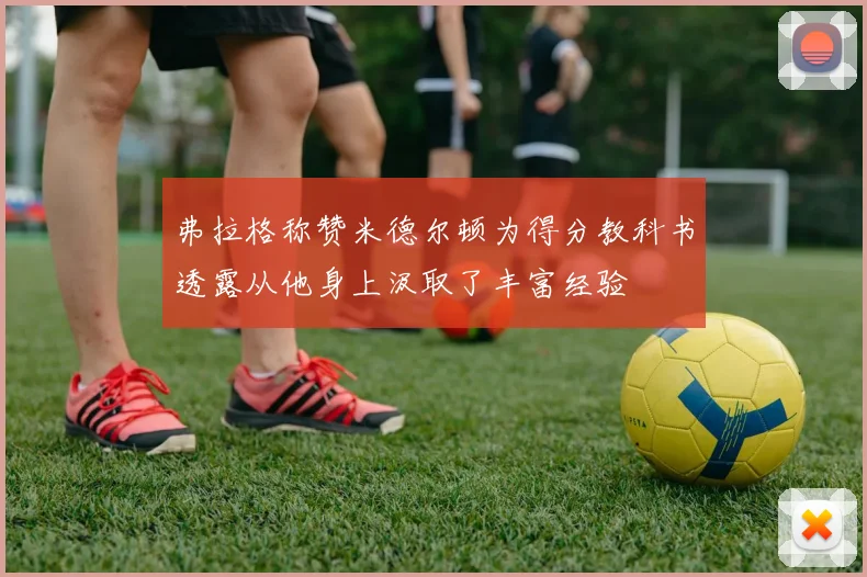 弗拉格称赞米德尔顿为得分教科书透露从他身上汲取了丰富经验
