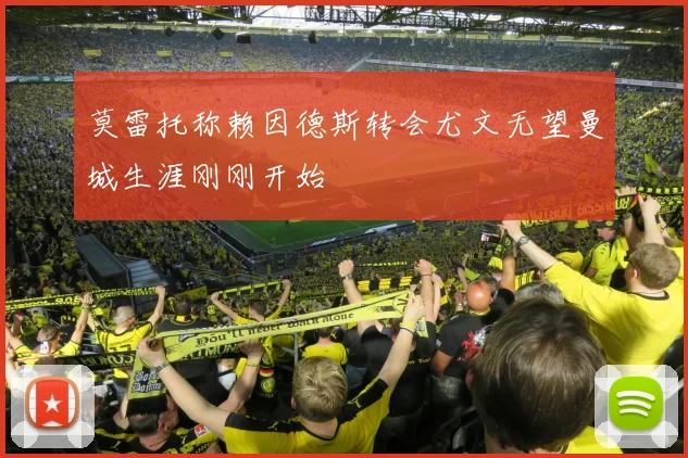 莫雷托称赖因德斯转会尤文无望曼城生涯刚刚开始