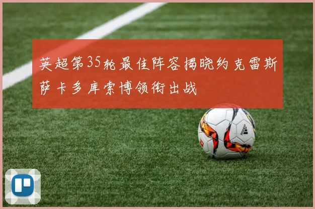 英超第35轮最佳阵容揭晓约克雷斯萨卡多库索博领衔出战