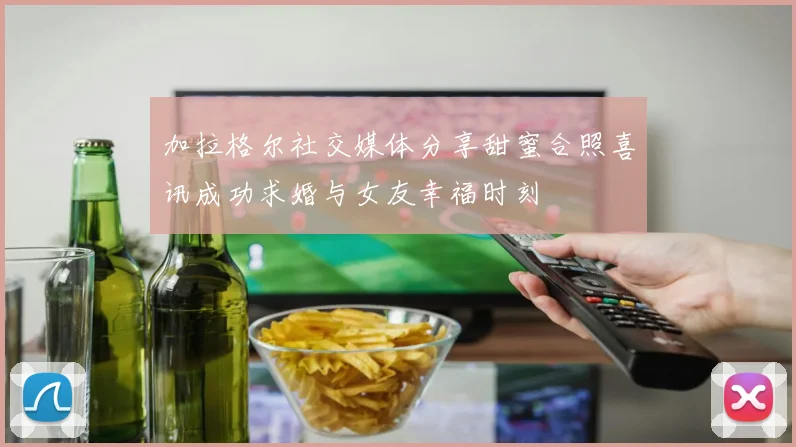加拉格尔社交媒体分享甜蜜合照喜讯成功求婚与女友幸福时刻