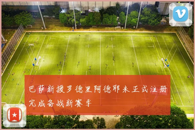 巴萨新援罗德里阿德耶米正式注册完成备战新赛季