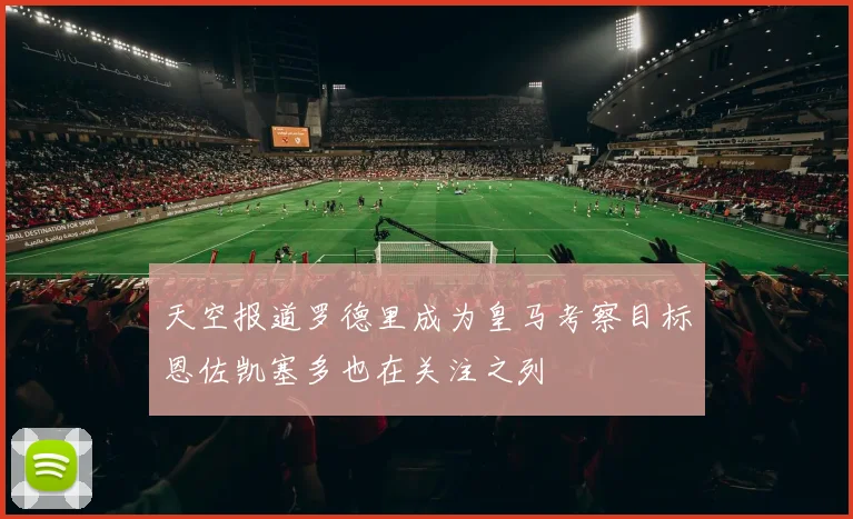 天空报道罗德里成为皇马考察目标恩佐凯塞多也在关注之列