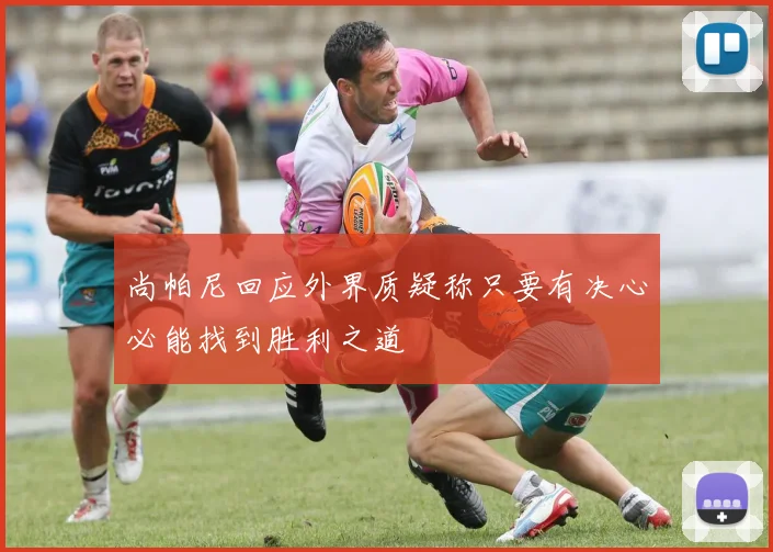尚帕尼回应外界质疑称只要有决心必能找到胜利之道