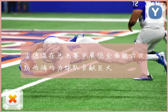 古德温在总决赛中展现全面能力攻防两端均为球队贡献巨大