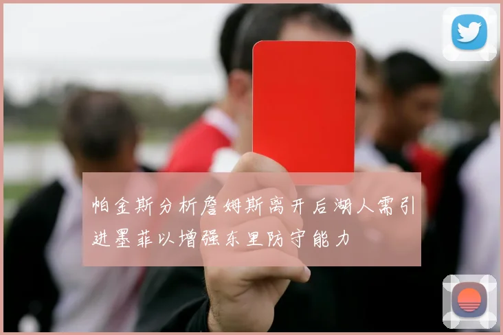 帕金斯分析詹姆斯离开后湖人需引进墨菲以增强东里防守能力